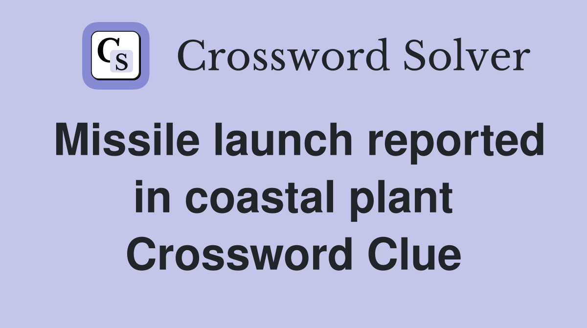 Missile launch reported in coastal plant Crossword Clue