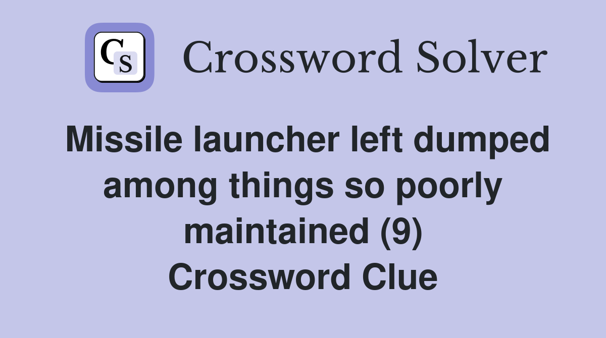 Missile launcher left dumped among things so poorly maintained (9) Crossword Clue