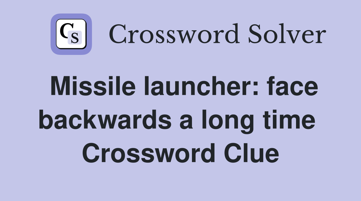 Missile launcher: face backwards a long time  Crossword Clue