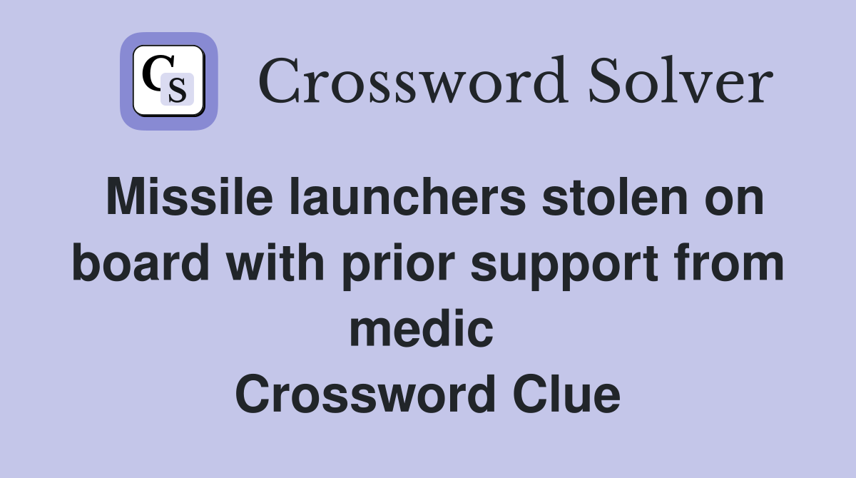 Missile launchers stolen on board with prior support from medic  Crossword Clue