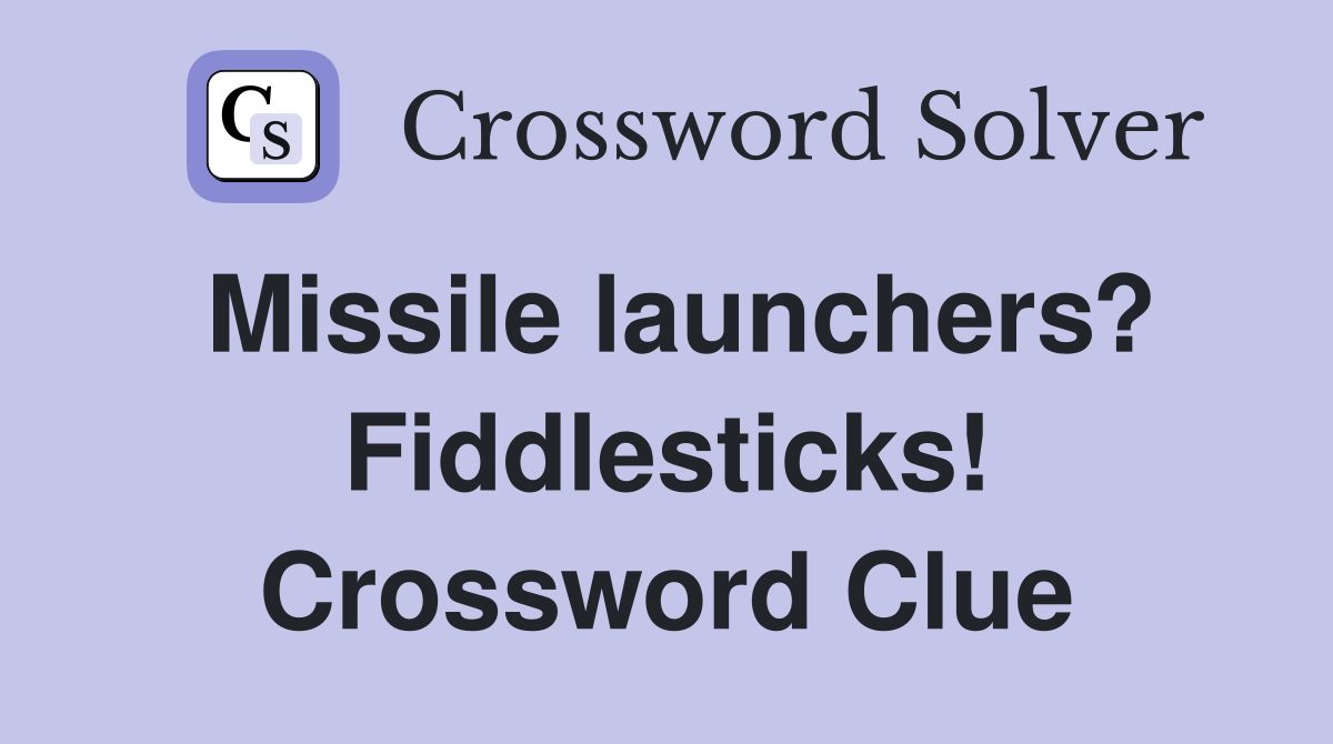 Missile launchers? Fiddlesticks! Crossword Clue
