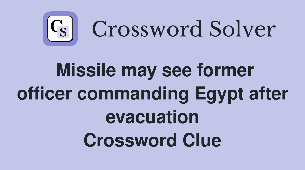 Missile may see former officer commanding Egypt after evacuation Crossword Clue