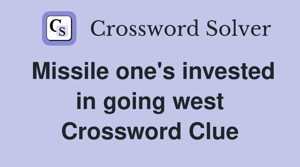 Missile one's invested in going west Crossword Clue