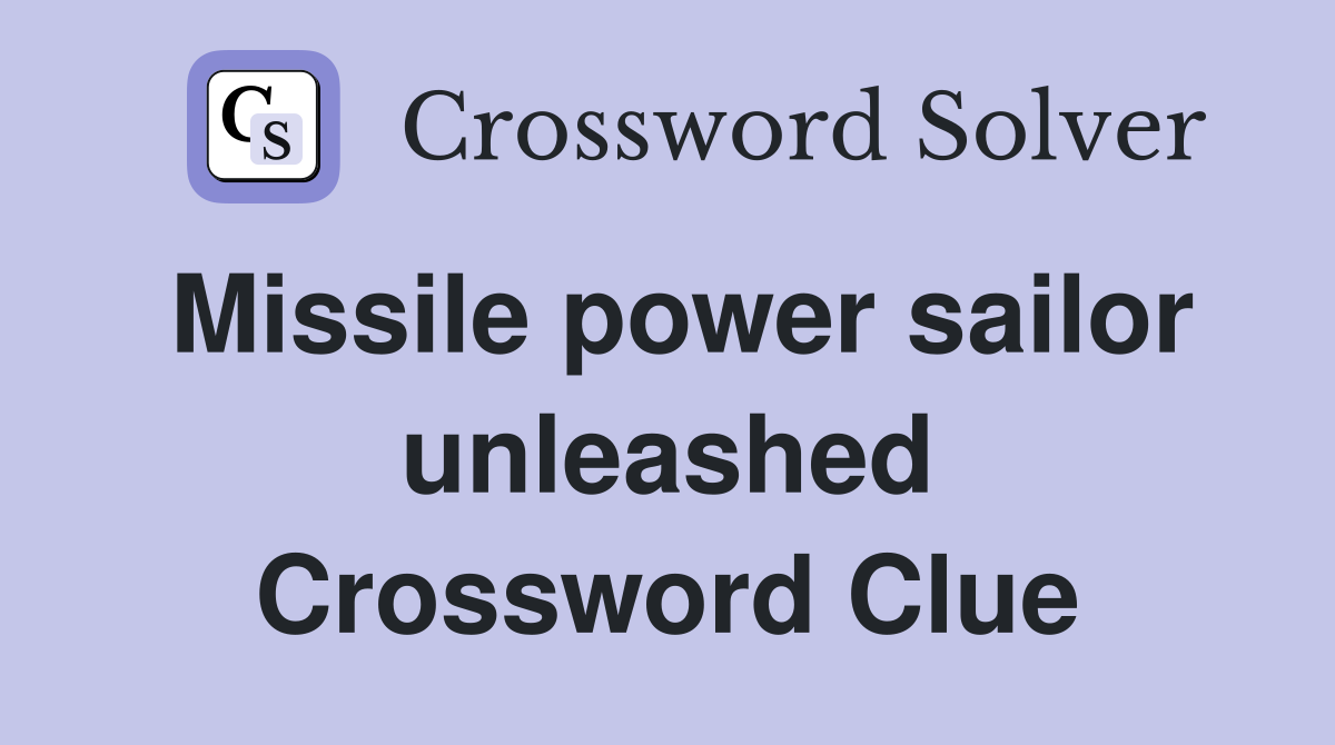 Missile power sailor unleashed Crossword Clue