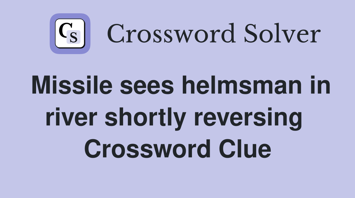 Missile sees helmsman in river shortly reversing  Crossword Clue