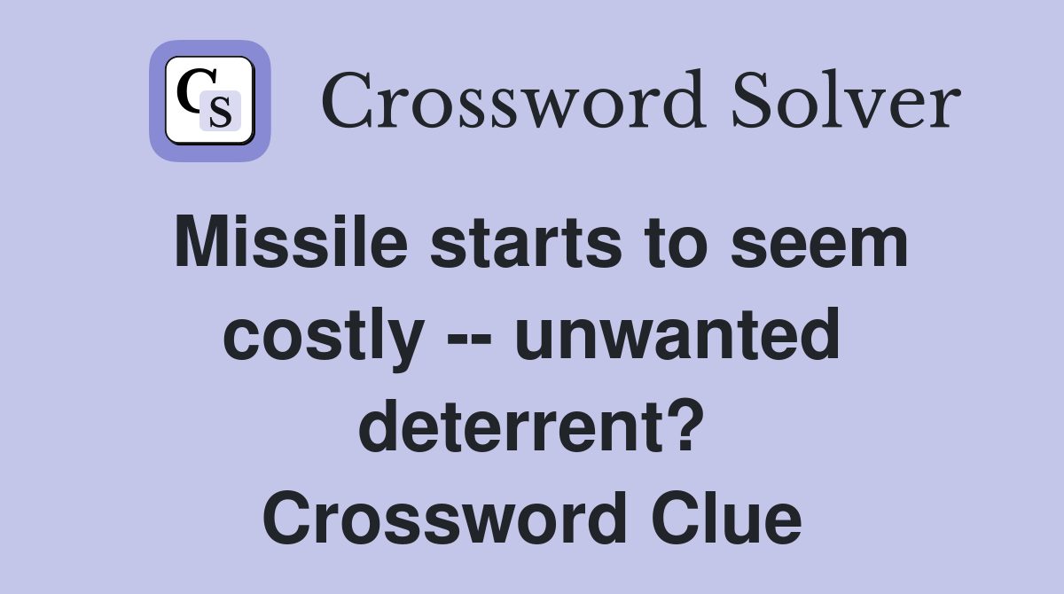 Missile starts to seem costly -- unwanted deterrent? Crossword Clue