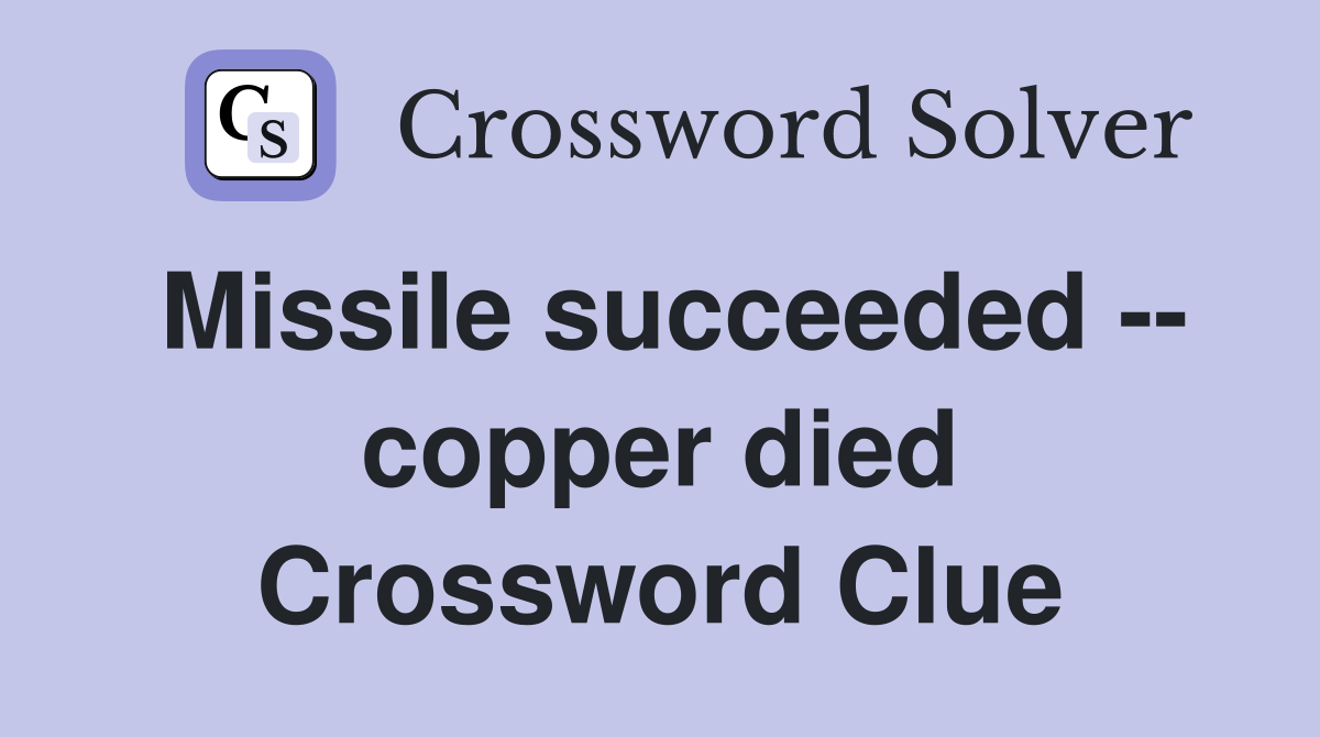 Missile succeeded -- copper died Crossword Clue