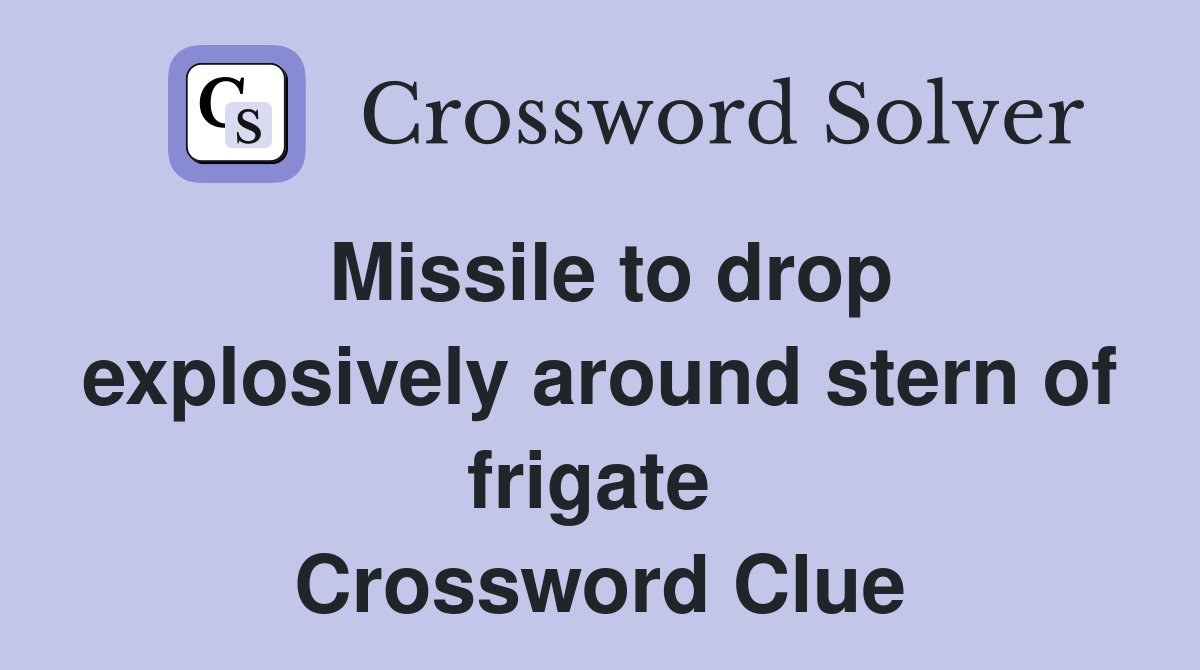 Missile to drop explosively around stern of frigate  Crossword Clue