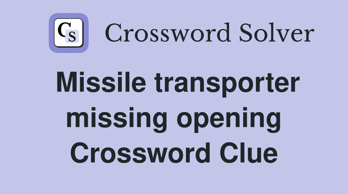 Missile transporter missing opening Crossword Clue