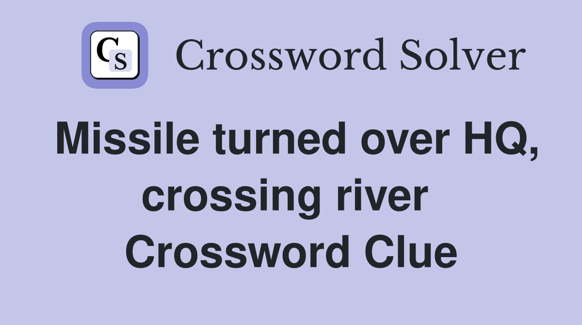 Missile turned over HQ, crossing river  Crossword Clue
