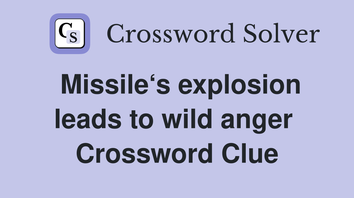 Missile‘s explosion leads to wild anger  Crossword Clue