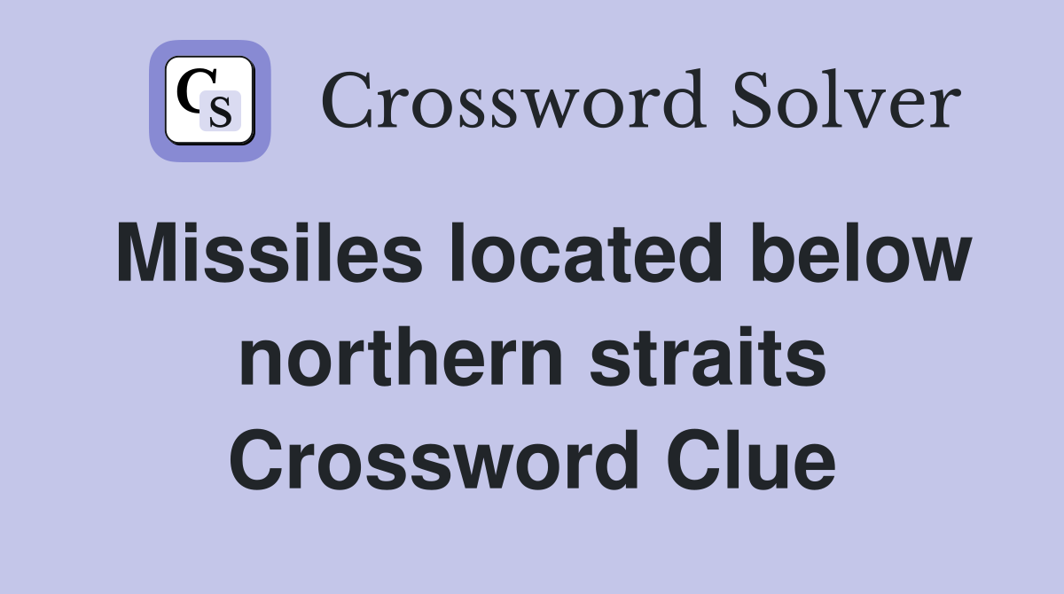 Missiles located below northern straits Crossword Clue