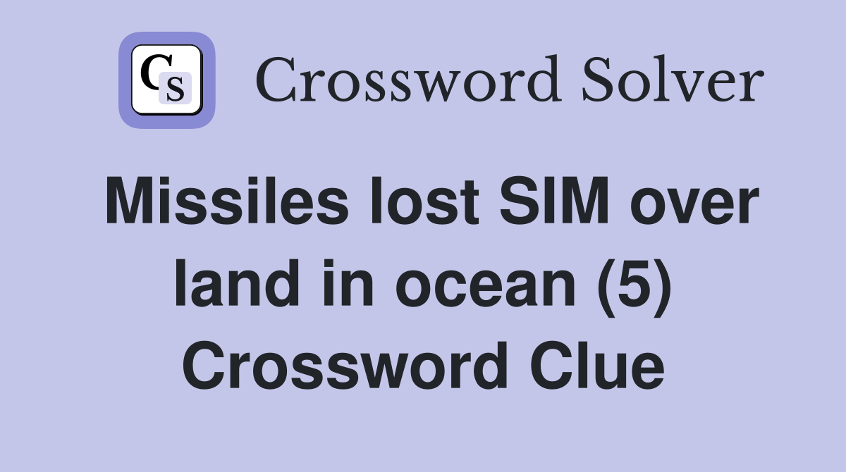 Missiles lost SIM over land in ocean (5) Crossword Clue