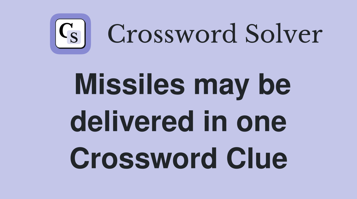 Missiles may be delivered in one Crossword Clue