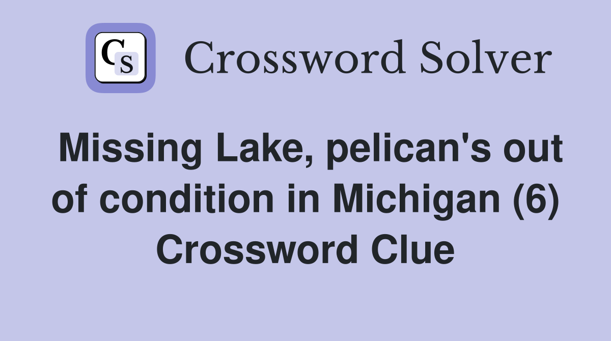 Missing Lake, pelican's out of condition in Michigan (6) Crossword Clue