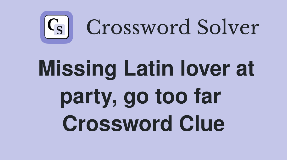 Missing Latin lover at party, go too far  Crossword Clue