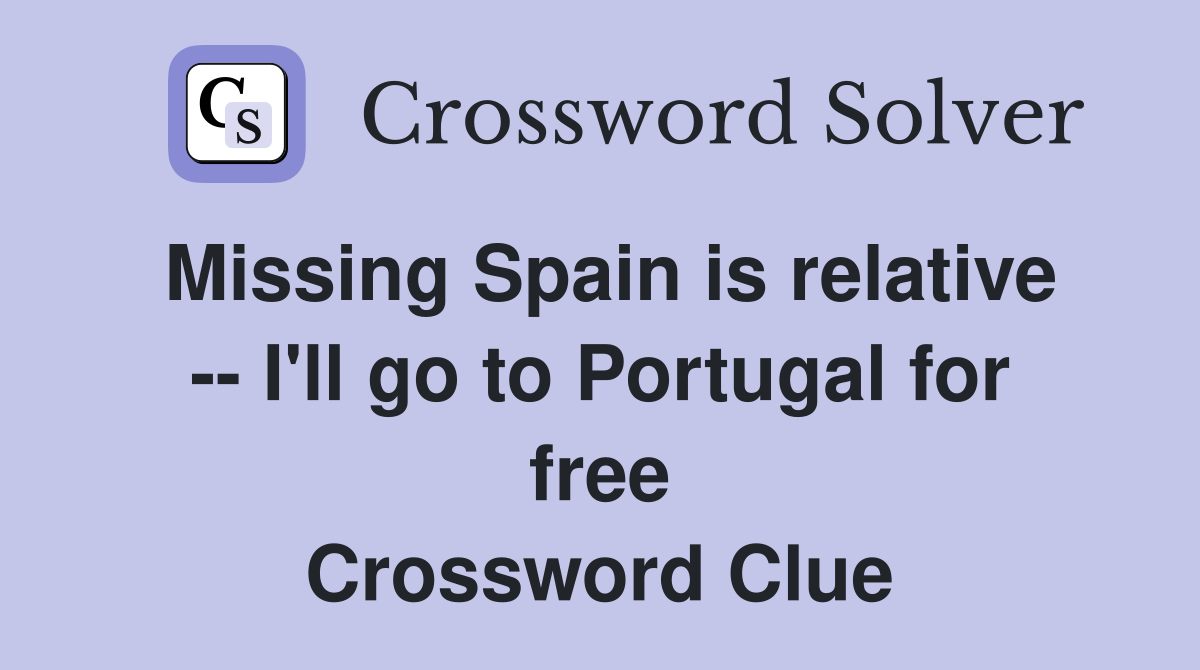 Missing Spain is relative -- I'll go to Portugal for free Crossword Clue