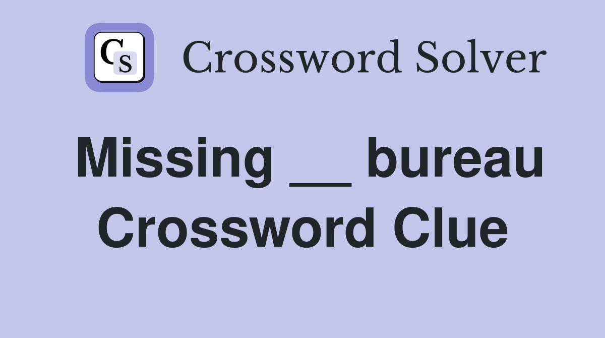 Missing __ bureau Crossword Clue