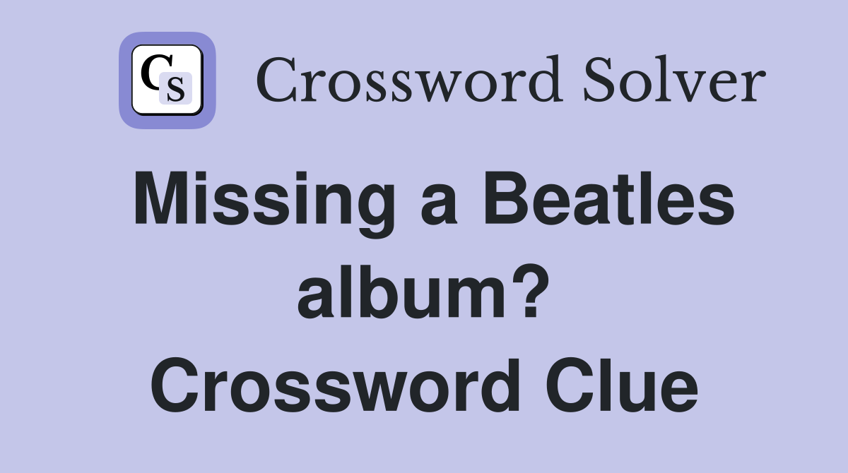 Missing a Beatles album? Crossword Clue