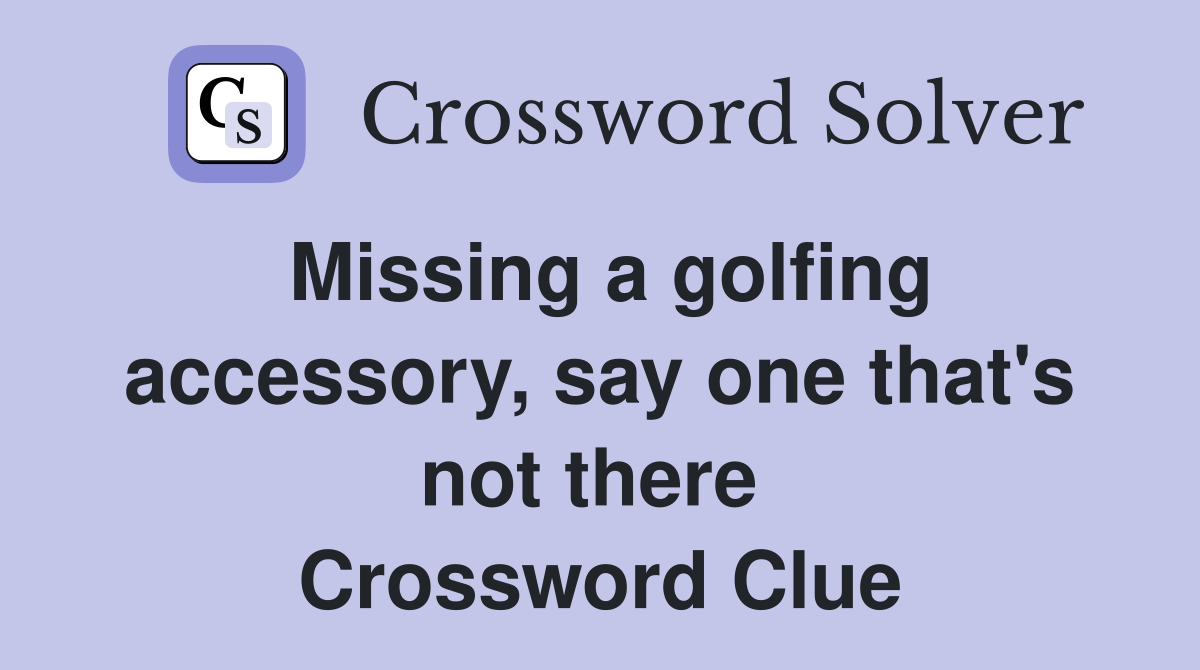 Missing a golfing accessory, say one that's not there  Crossword Clue