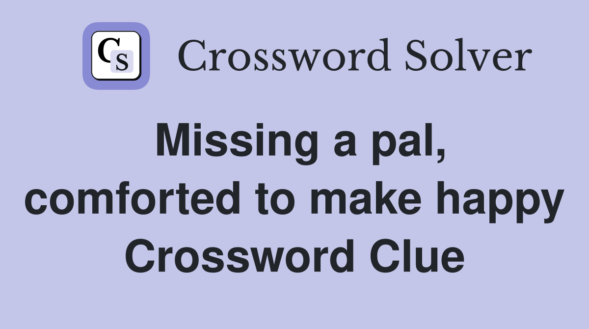 Missing a pal, comforted to make happy Crossword Clue