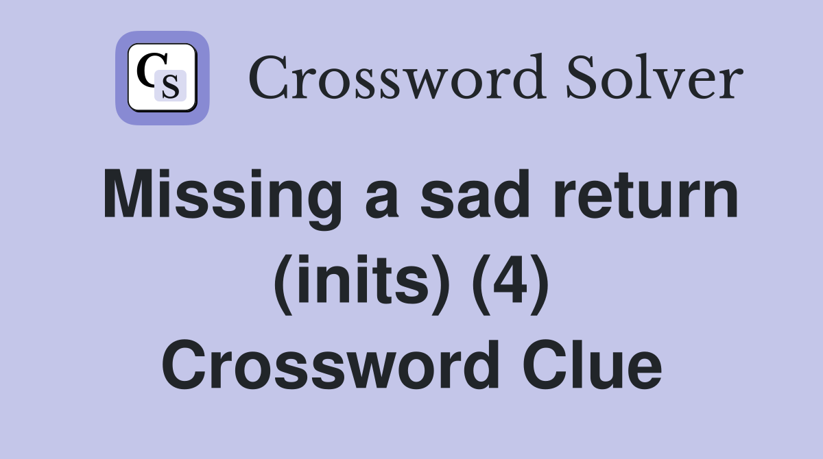 Missing a sad return (inits) (4) Crossword Clue