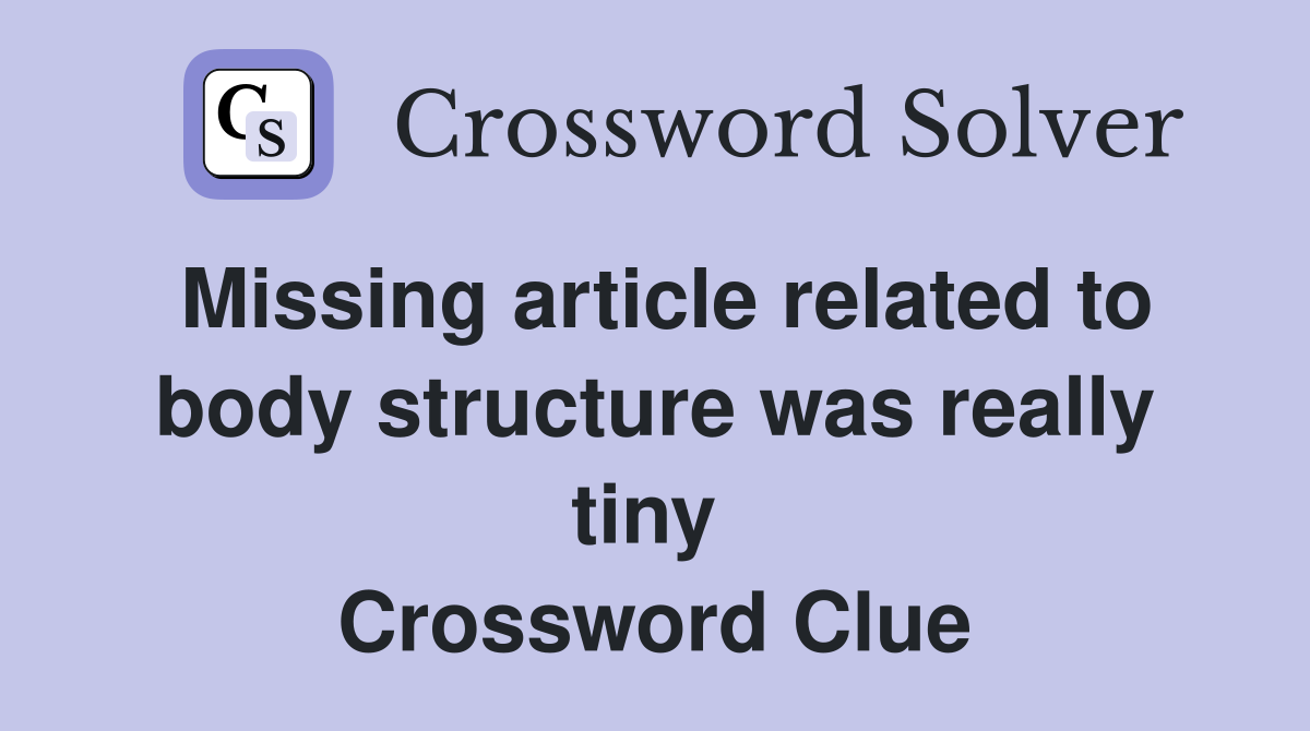 Missing article related to body structure was really tiny  Crossword Clue