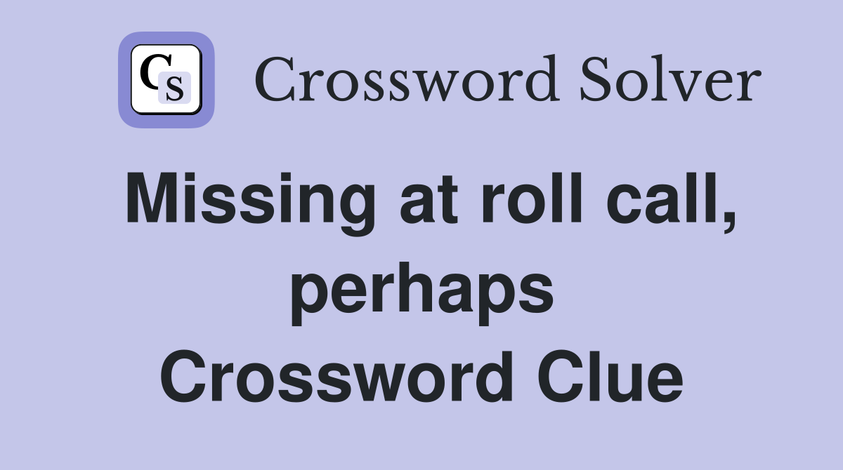 Missing at roll call, perhaps Crossword Clue