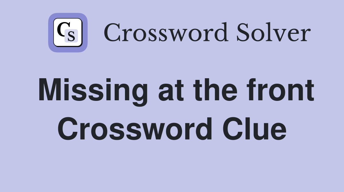 Missing at the front Crossword Clue