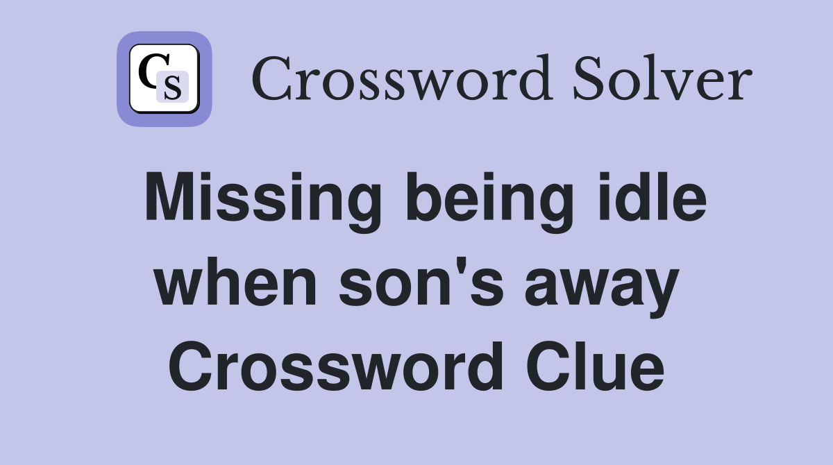 Missing being idle when son's away Crossword Clue