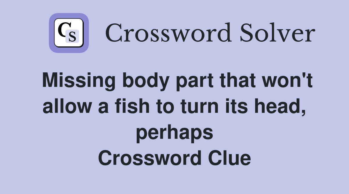Missing body part that won't allow a fish to turn its head, perhaps Crossword Clue
