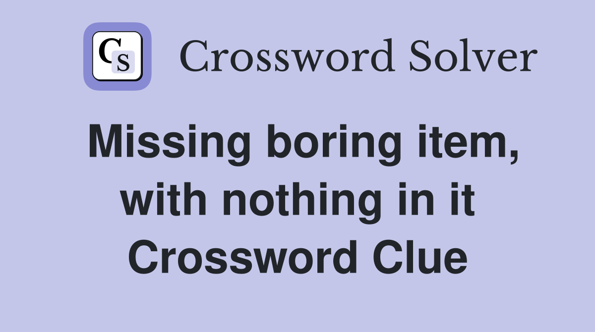 Missing boring item, with nothing in it Crossword Clue