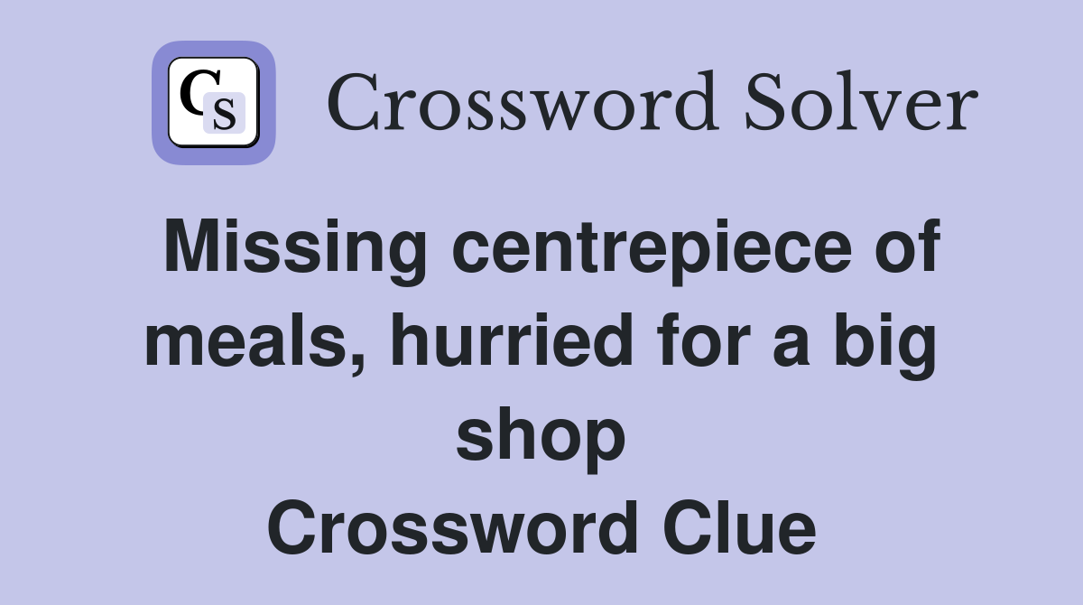 Missing centrepiece of meals, hurried for a big shop Crossword Clue