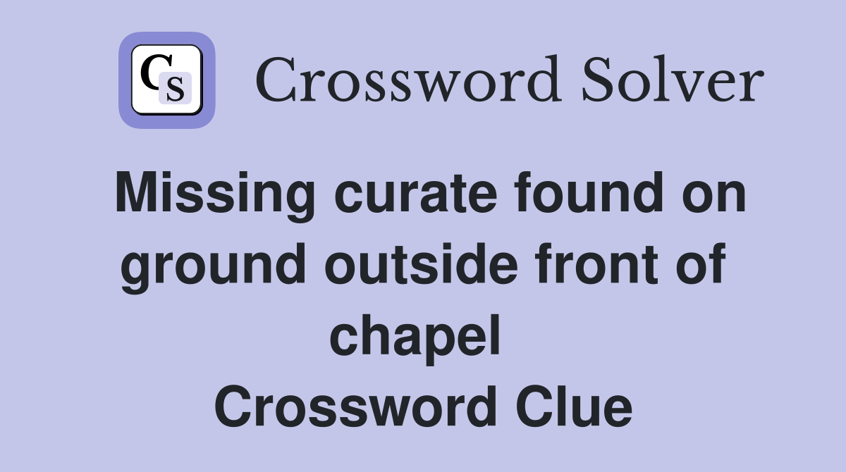 Missing curate found on ground outside front of chapel  Crossword Clue