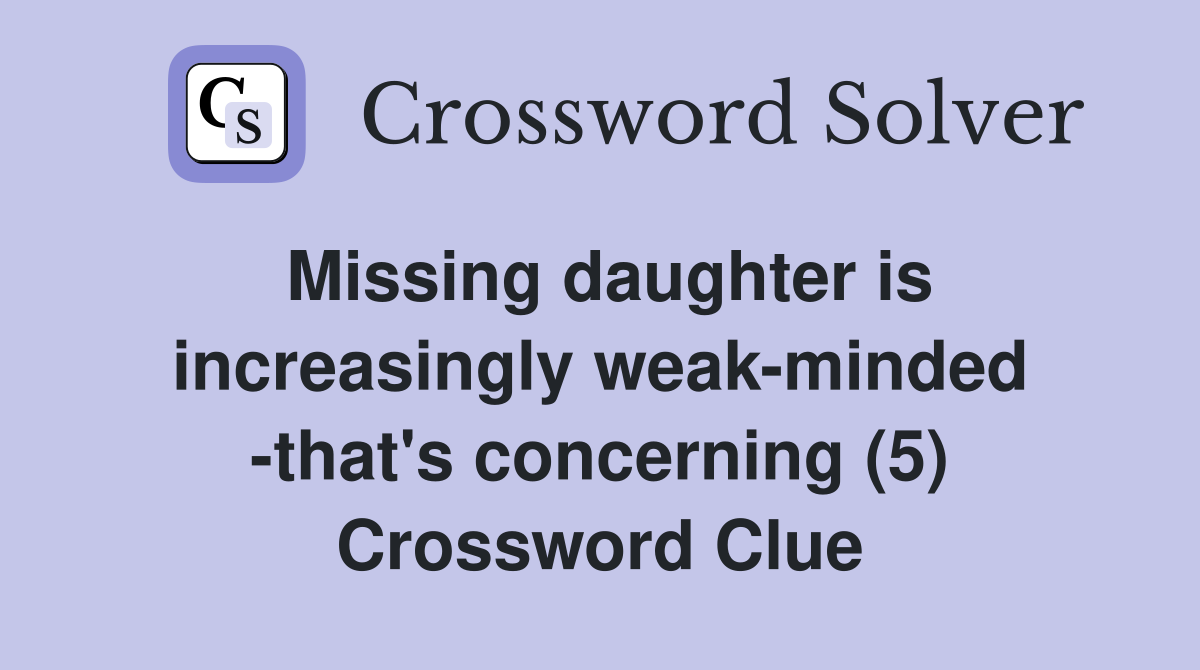 Missing daughter is increasingly weak-minded -that's concerning (5) Crossword Clue
