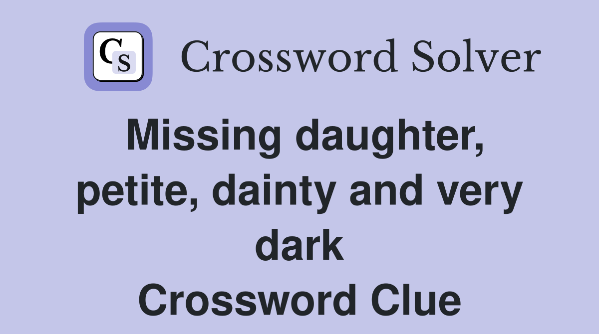 Missing daughter, petite, dainty and very dark Crossword Clue