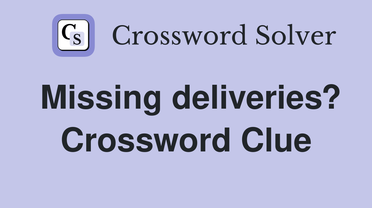 Missing deliveries? Crossword Clue
