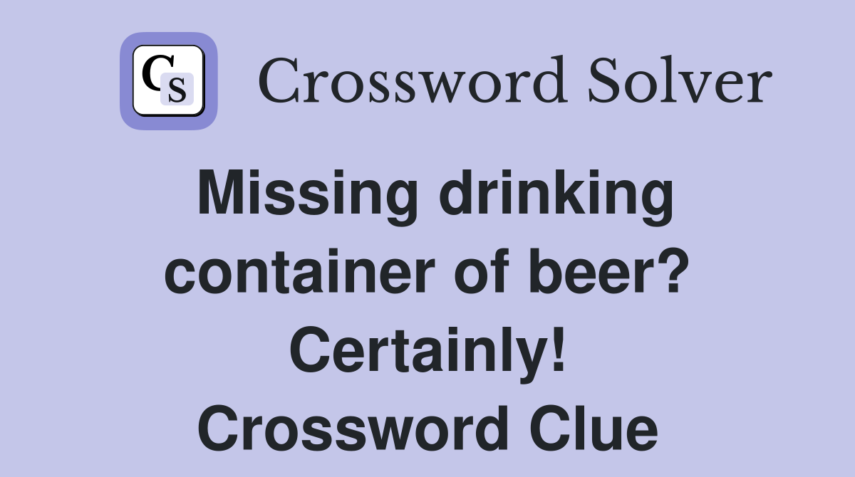 Missing drinking container of beer? Certainly! Crossword Clue