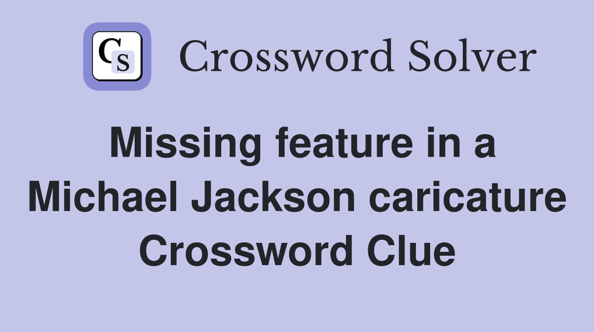 Missing feature in a Michael Jackson caricature Crossword Clue
