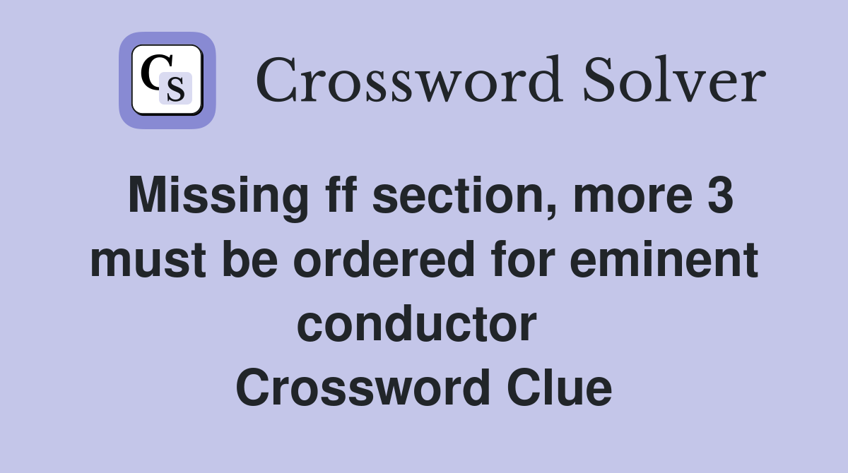 Missing ff section, more 3 must be ordered for eminent conductor  Crossword Clue