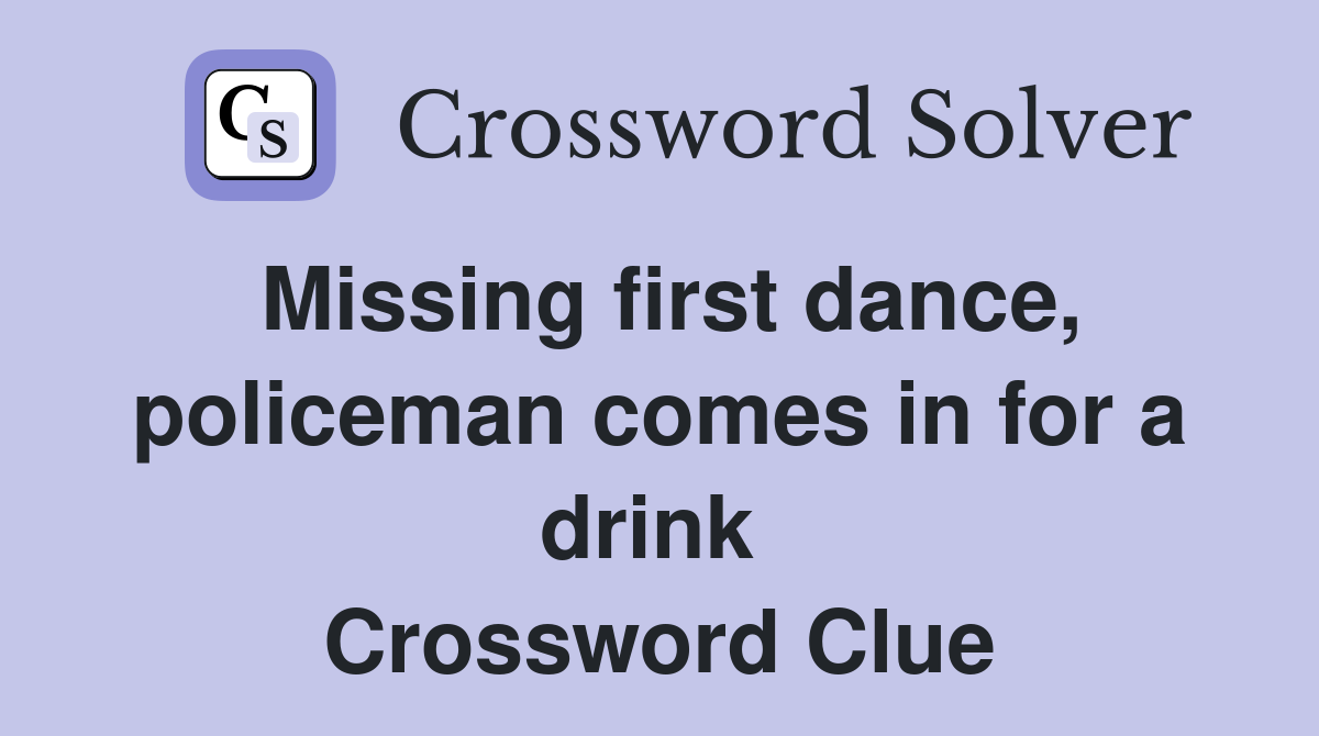 Missing first dance, policeman comes in for a drink  Crossword Clue