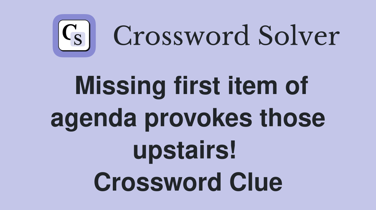 Missing first item of agenda provokes those upstairs!  Crossword Clue