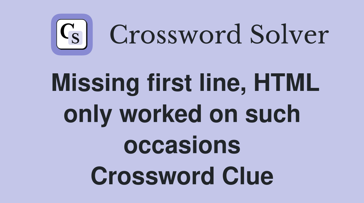 Missing first line, HTML only worked on such occasions Crossword Clue