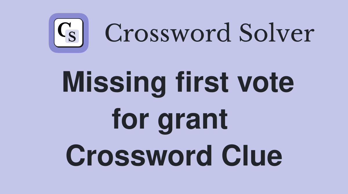 Missing first vote for grant  Crossword Clue