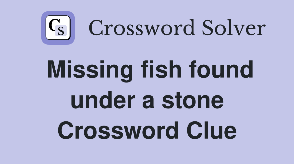 Missing fish found under a stone Crossword Clue