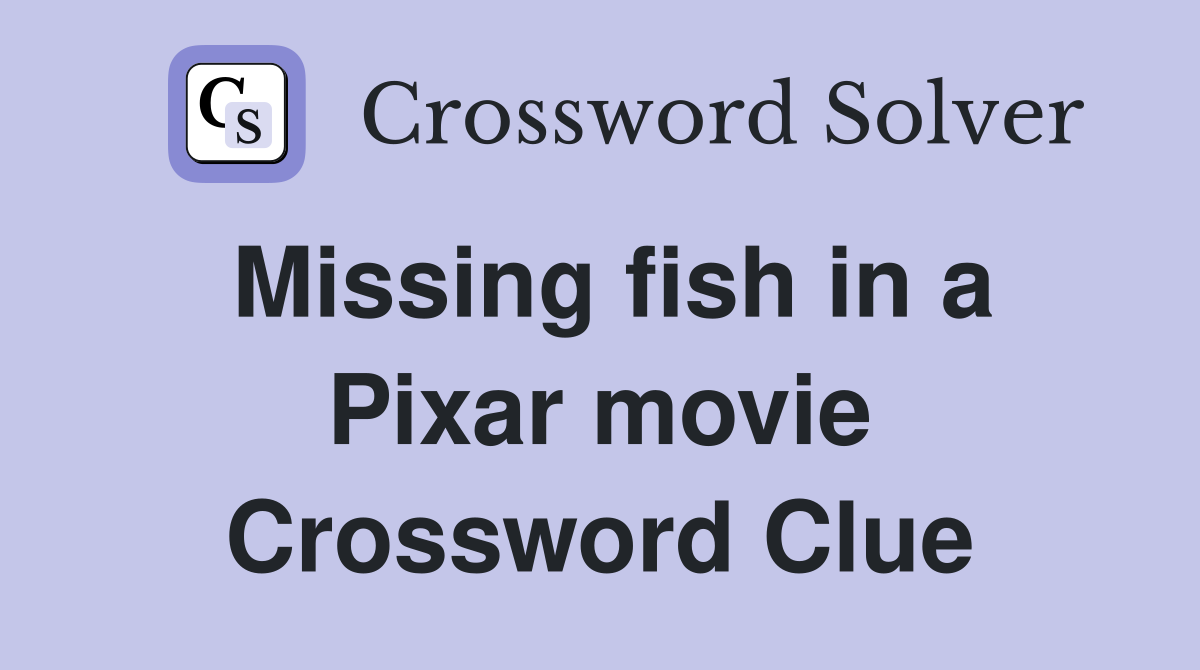 Missing fish in a Pixar movie Crossword Clue