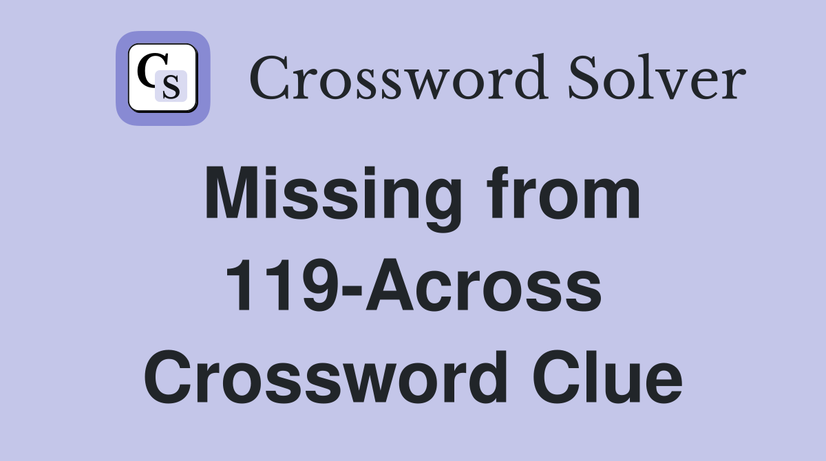 Missing from 119-Across Crossword Clue