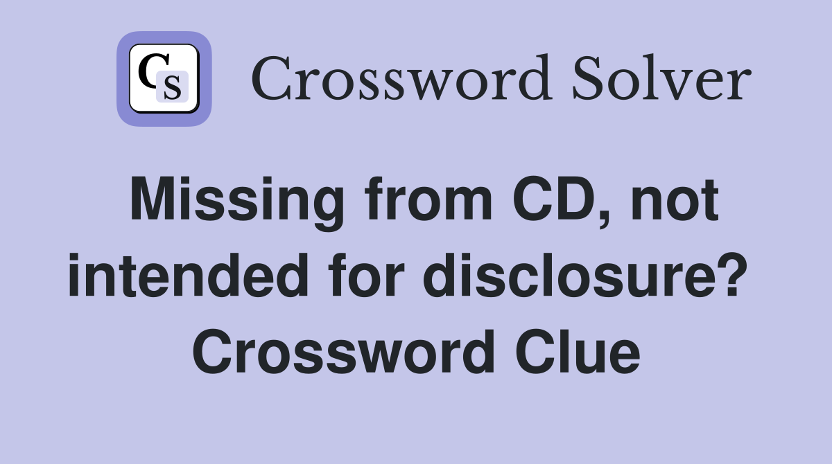Missing from CD, not intended for disclosure?  Crossword Clue