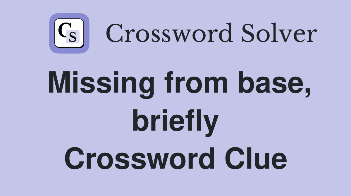 Missing from base, briefly Crossword Clue