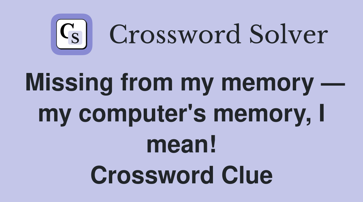 Missing from my memory — my computer's memory, I mean! Crossword Clue